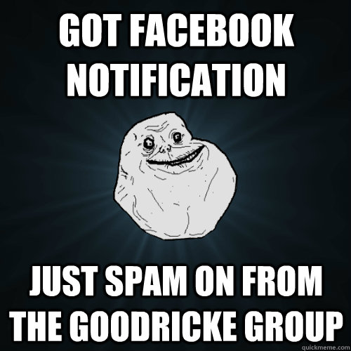 Got facebook notification just spam on from the goodricke group  Forever Alone