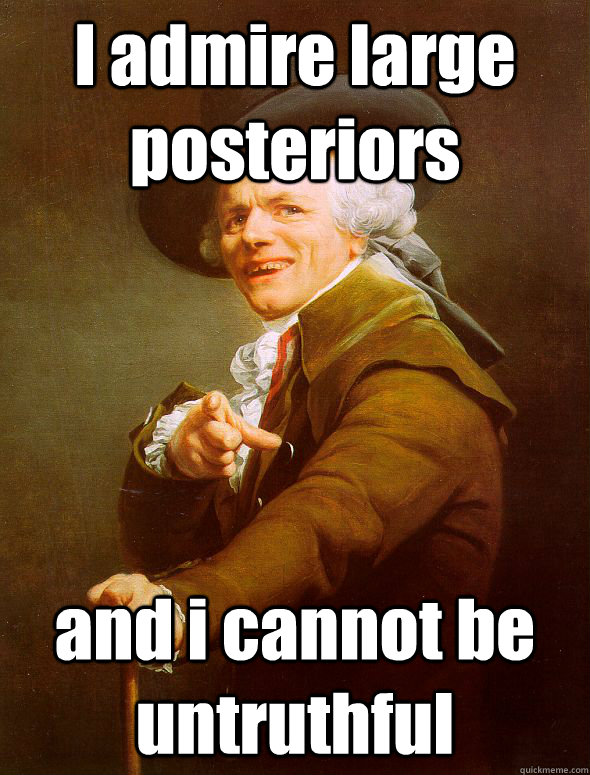 I admire large posteriors and i cannot be untruthful  Joseph Ducreux