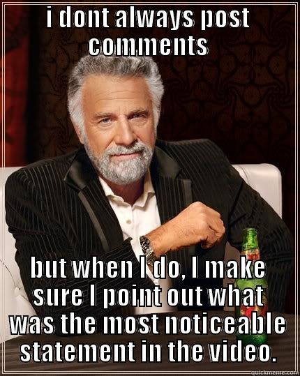 posting comments on youtube - I DONT ALWAYS POST COMMENTS BUT WHEN I DO, I MAKE SURE I POINT OUT WHAT WAS THE MOST NOTICEABLE STATEMENT IN THE VIDEO.﻿ The Most Interesting Man In The World