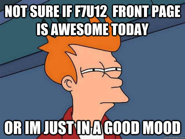 Not sure if F7U12  front page is awesome today or im just in a good mood - Not sure if F7U12  front page is awesome today or im just in a good mood  Futurama Fry