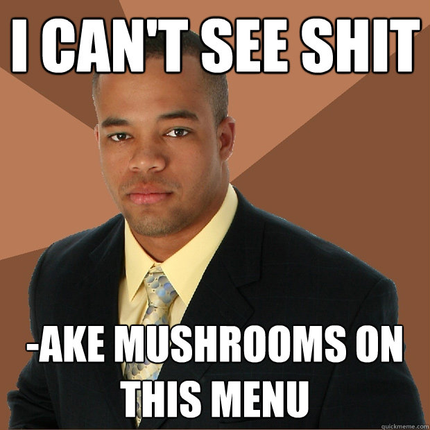 I can't see shit -ake mushrooms on this menu  Successful Black Man