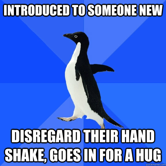 Introduced to someone new Disregard their hand shake, goes in for a hug - Introduced to someone new Disregard their hand shake, goes in for a hug  Misc