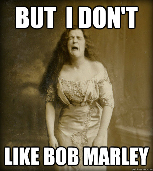 But  I Don't  Like Bob Marley  1890s Problems