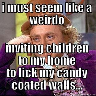 I MUST SEEM LIKE A WEIRDO INVITING CHILDREN TO MY HOME TO LICK MY CANDY COATED WALLS... Condescending Wonka