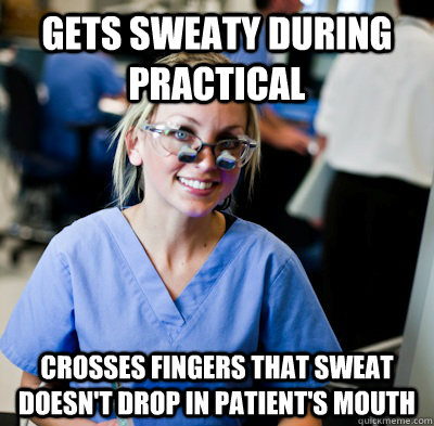 Gets sweaty during practical crosses fingers that sweat doesn't drop in patient's mouth - Gets sweaty during practical crosses fingers that sweat doesn't drop in patient's mouth  overworked dental student