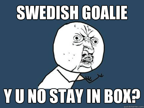 Swedish Goalie y u no stay in box?  Y U No