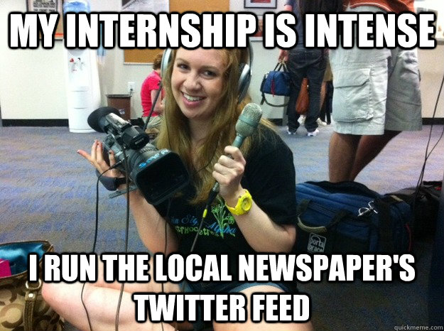 My internship is intense I run the local newspaper's twitter feed - My internship is intense I run the local newspaper's twitter feed  Tool Journalism Major