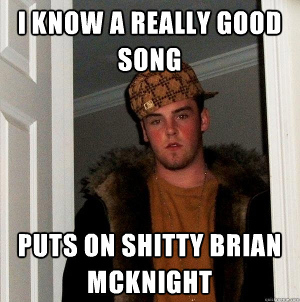 I know a really good song Puts on shitty Brian McKnight  Scumbag Steve