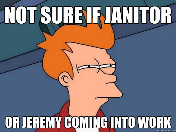 Not sure if janitor or jeremy coming into work  Futurama Fry