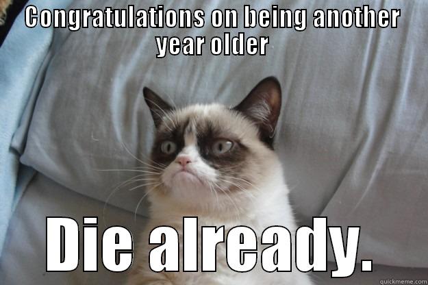 So thoughtful - CONGRATULATIONS ON BEING ANOTHER YEAR OLDER DIE ALREADY. Grumpy Cat