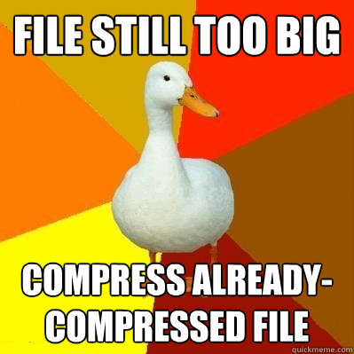 file still too big compress already-compressed file  Tech Impaired Duck