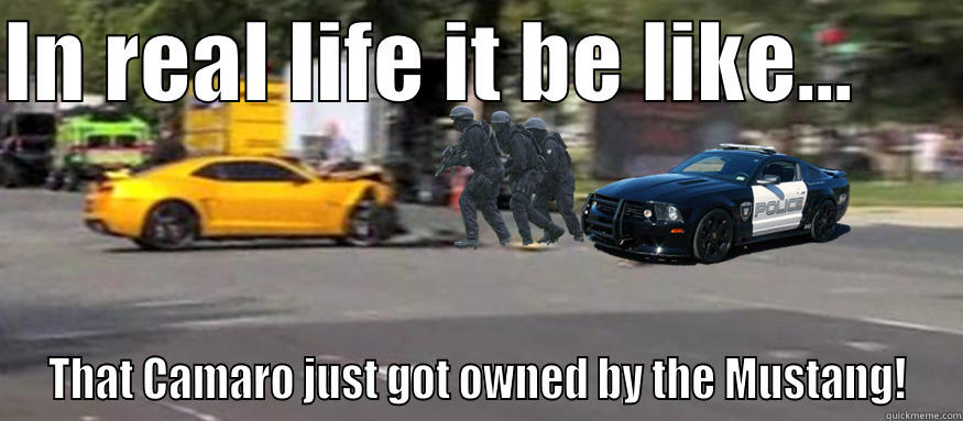 IN REAL LIFE IT BE LIKE...       THAT CAMARO JUST GOT OWNED BY THE MUSTANG! Misc