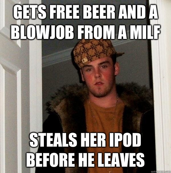 Gets free beer and a blowjob from a milf Steals her iPod before he leaves  Scumbag Steve