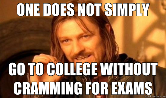 ONE DOES NOT SIMPLY GO TO COLLEGE WITHOUT CRAMMING FOR EXAMS - ONE DOES NOT SIMPLY GO TO COLLEGE WITHOUT CRAMMING FOR EXAMS  Boromir