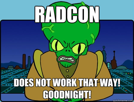 RADCON DOES NOT WORK THAT WAY! GOODNIGHT!  Morbo