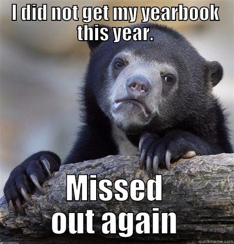 I DID NOT GET MY YEARBOOK THIS YEAR. MISSED OUT AGAIN Confession Bear