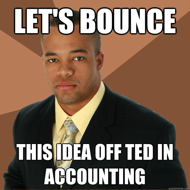 let's bounce this idea off ted in accounting  Successful Black Man