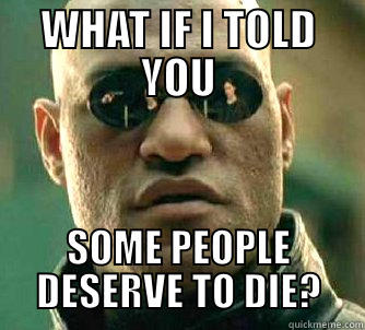 WHAT IF I TOLD YOU SOME PEOPLE DESERVE TO DIE? Matrix Morpheus