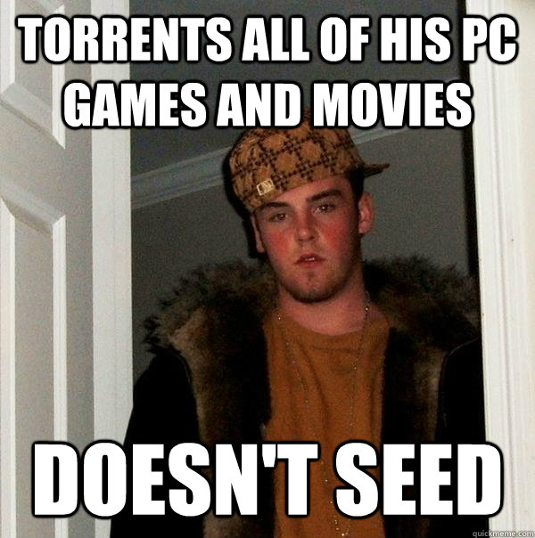 torrents all of his pc games and movies doesn't seed  Scumbag Steve