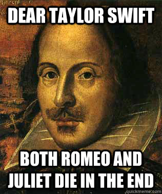 Dear Taylor Swift Both Romeo and Juliet die in the end - Dear Taylor Swift Both Romeo and Juliet die in the end  Conceited Shakespeare