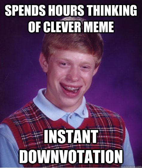 Spends hours thinking of clever meme instant downvotation  - Spends hours thinking of clever meme instant downvotation   Bad Luck Brian