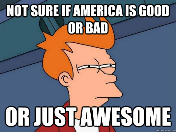 Not sure if America is Good or bad Or just awesome  Futurama Fry