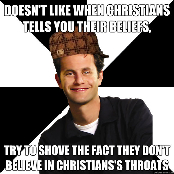 Doesn't like when Christians tells you their beliefs, try to shove the fact they don't believe in Christians's throats - Doesn't like when Christians tells you their beliefs, try to shove the fact they don't believe in Christians's throats  Scumbag Christian