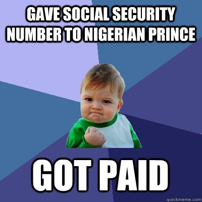 Gave social security number to nigerian prince got paid - Gave social security number to nigerian prince got paid  Success Kid