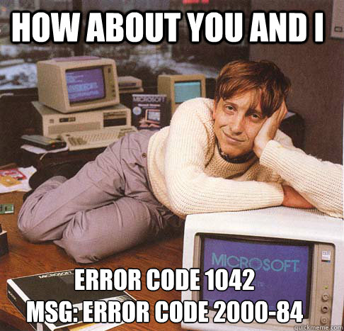 How about you and i Error code 1042
Msg: Error code 2000-84  Dreamy Bill Gates