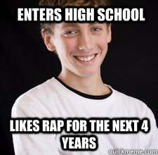 enters high school Likes rap for the next 4 years  High School Freshman