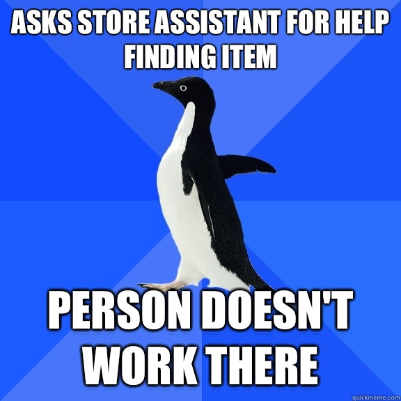 Asks store assistant for help finding item Person doesn't work there  Socially Awkward Penguin