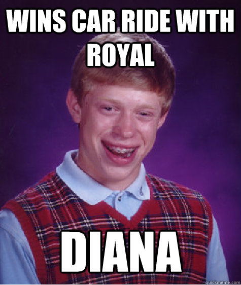 Wins Car Ride with Royal Diana  Bad Luck Brian