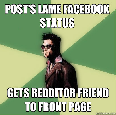 Post's lame facebook status  Gets redditor friend to front page  Helpful Tyler Durden