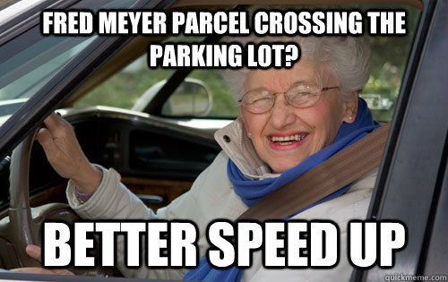 Fred Meyer parcel crossing the parking lot? Better speed up - Fred Meyer parcel crossing the parking lot? Better speed up  Gangster Grandma