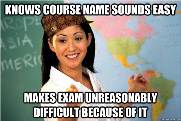 Knows Course Name sounds easy Makes Exam Unreasonably Difficult because Of it  Scumbag Teacher