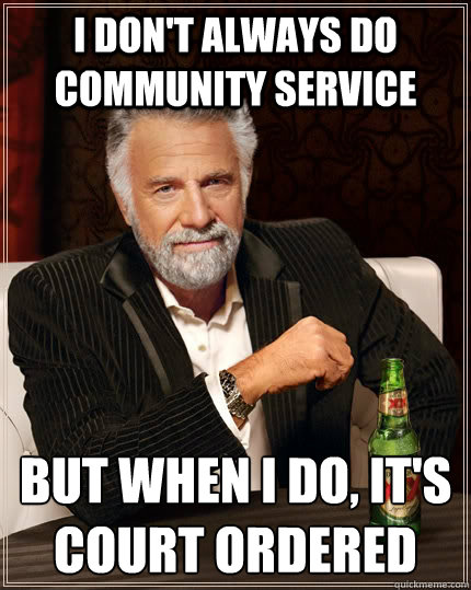 I don't always do community service but when I do, it's court ordered - I don't always do community service but when I do, it's court ordered  The Most Interesting Man In The World