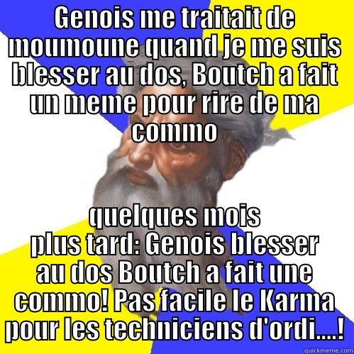 GENOIS ME TRAITAIT DE MOUMOUNE QUAND JE ME SUIS BLESSER AU DOS, BOUTCH A FAIT UN MEME POUR RIRE DE MA COMMO QUELQUES MOIS PLUS TARD: GENOIS BLESSER AU DOS BOUTCH A FAIT UNE COMMO! PAS FACILE LE KARMA POUR LES TECHNICIENS D'ORDI....! Advice God