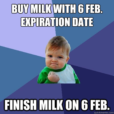 Buy milk with 6 Feb. expiration date Finish milk on 6 Feb.  Success Kid