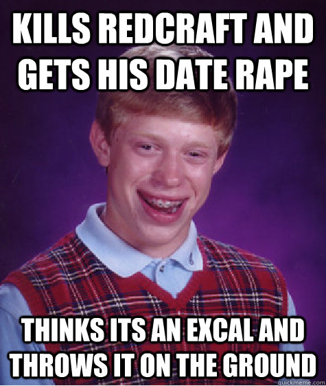 kills redcraft and gets his date rape thinks its an excal and throws it on the ground  Bad Luck Brian