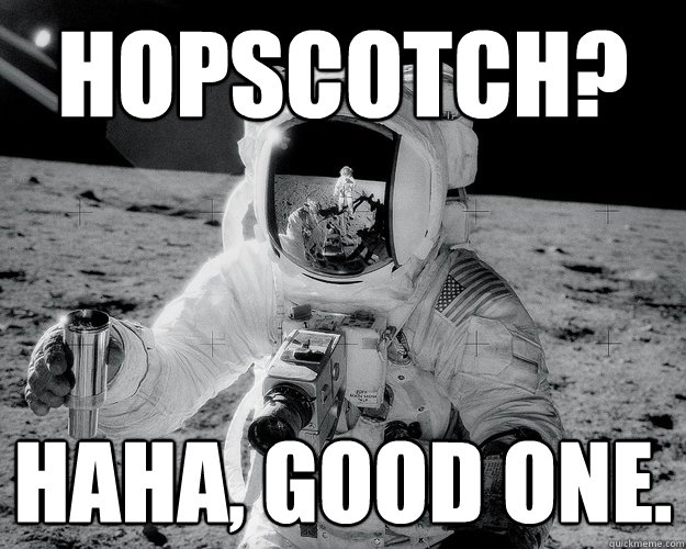 hopscotch? haha, good one.  Moon Man