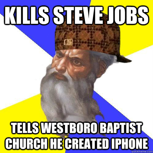 Kills steve jobs tells westboro baptist church he created iphone  Scumbag Advice God