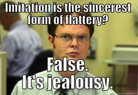 Imitation is the most sincere form of jealousy - IMITATION IS THE SINCEREST FORM OF FLATTERY? FALSE. IT'S JEALOUSY. Schrute