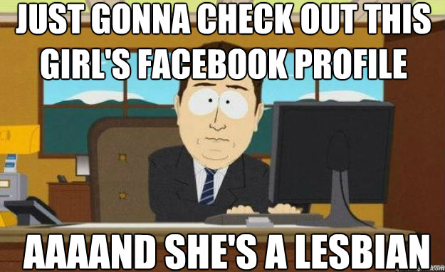 just gonna check out this girl's facebook profile AAAAND she's a lesbian  aaaand its gone