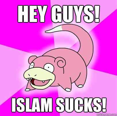 Hey guys! Islam sucks! - Hey guys! Islam sucks!  Slowpoke