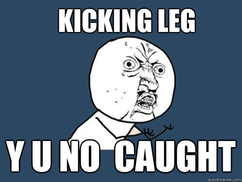 kicking leg y u no  caught  Y U No