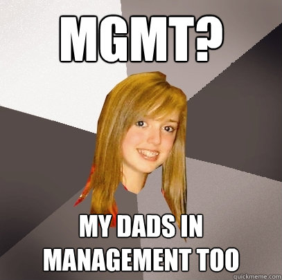 mgmt? my dads in management too  Musically Oblivious 8th Grader