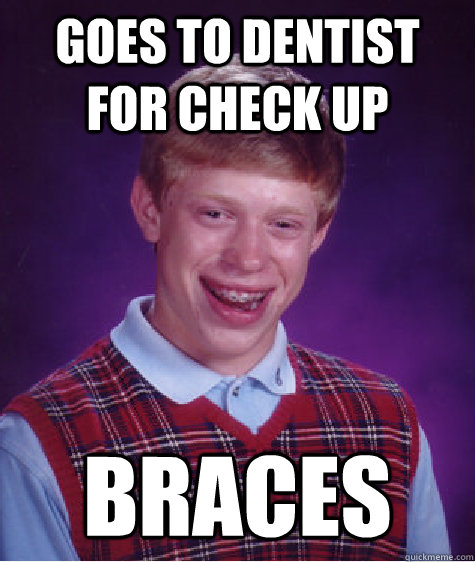 Goes to dentist for check up Braces  Bad Luck Brian