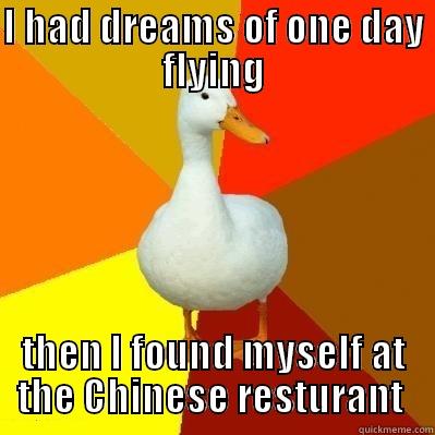 I HAD DREAMS OF ONE DAY FLYING THEN I FOUND MYSELF AT THE CHINESE RESTURANT  Tech Impaired Duck