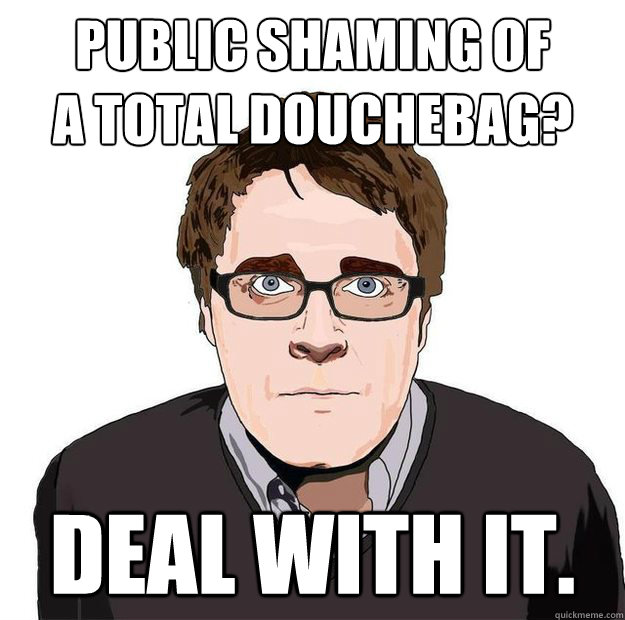 PUBLIC SHAMING OF 
A TOTAL DOUCHEBAG? DEAL WITH IT. - PUBLIC SHAMING OF 
A TOTAL DOUCHEBAG? DEAL WITH IT.  Always Online Adam Orth