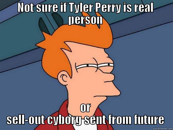 NOT SURE IF TYLER PERRY IS REAL PERSON OR SELL-OUT CYBORG SENT FROM FUTURE Futurama Fry